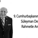 9. Cumhurbaşkanımız Merhum  Süleyman Demirel’i  Rahmetle Anıyoruz